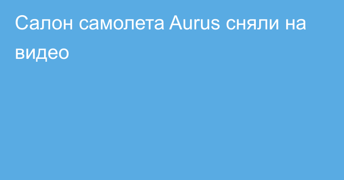 Салон самолета Aurus сняли на видео