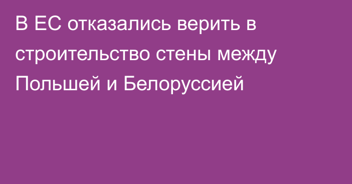 В ЕС отказались верить в строительство стены между Польшей и Белоруссией