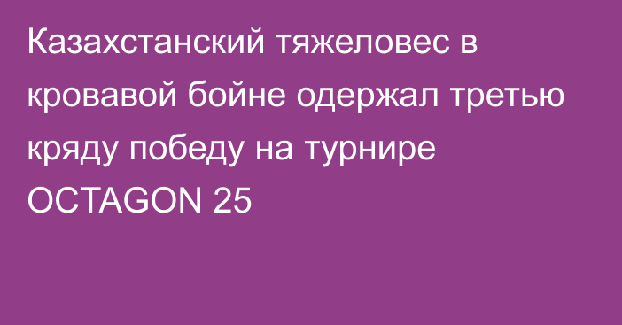 Казахстанский тяжеловес в кровавой бойне одержал третью кряду победу на турнире OCTAGON 25