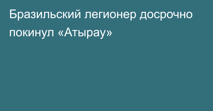 Бразильский легионер досрочно покинул «Атырау»