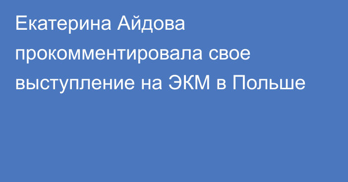 Екатерина Айдова прокомментировала свое выступление на ЭКМ в Польше