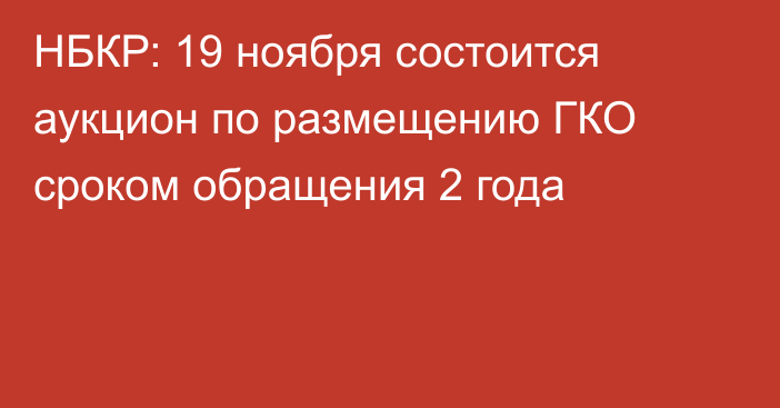 НБКР: 19 ноября состоится аукцион по размещению ГКО сроком обращения 2 года