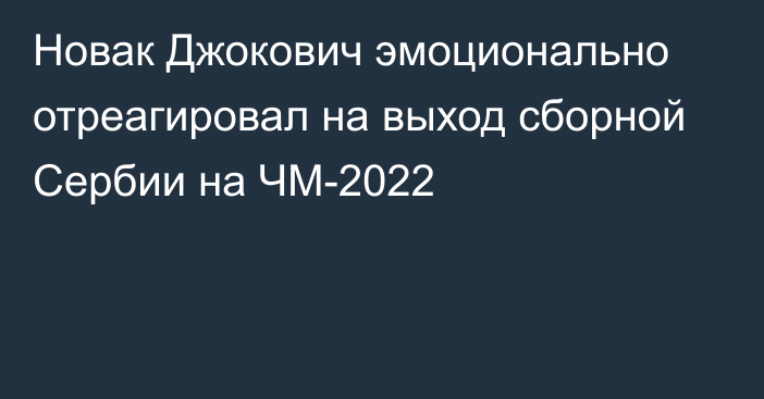 Новак Джокович эмоционально отреагировал на выход сборной Сербии на ЧМ-2022