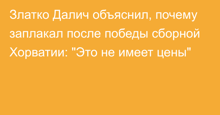 Златко Далич объяснил, почему заплакал после победы сборной Хорватии: 