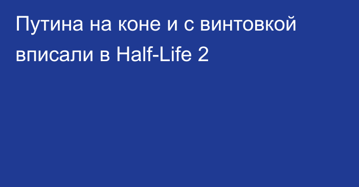 Путина на коне и с винтовкой вписали в Half-Life 2