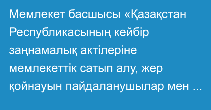 Мемлекет басшысы «Қазақстан Республикасының кейбір заңнамалық актілеріне мемлекеттік сатып алу, жер қойнауын пайдаланушылар мен табиғи монополиялар субъектілерінің сатып алуы, байланыс, автомобиль көлігі, қорғаныс және ғылымды қаржыландыру мәселелері бойынша өзгерістер мен толықтырулар енгізу туралы» Қазақстан Республикасының Заңына қол қойды