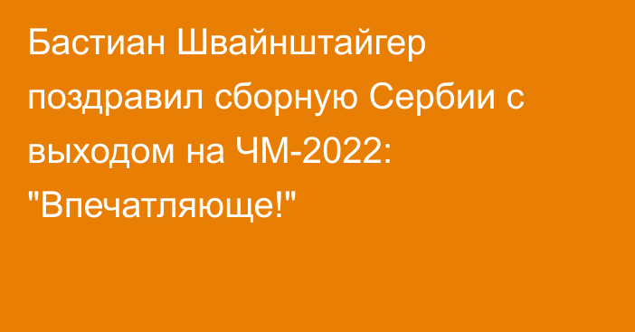 Бастиан Швайнштайгер поздравил сборную Сербии с выходом на ЧМ-2022: 