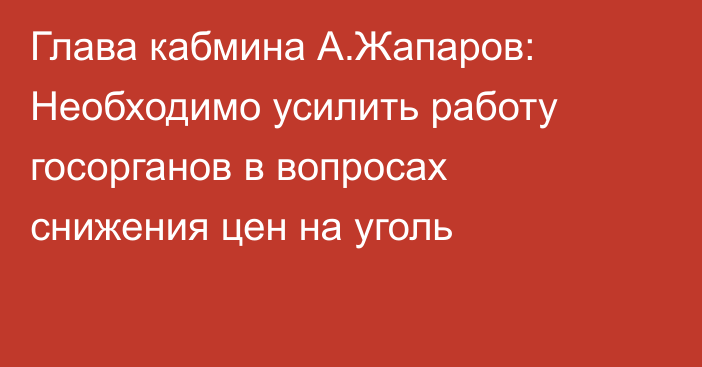 Глава кабмина А.Жапаров: Необходимо усилить работу госорганов в вопросах снижения цен на уголь