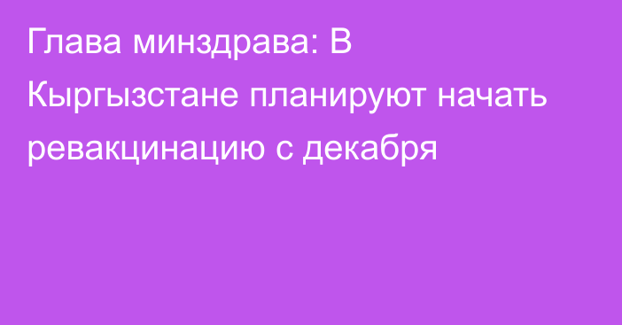 Глава минздрава: В Кыргызстане планируют начать ревакцинацию с декабря