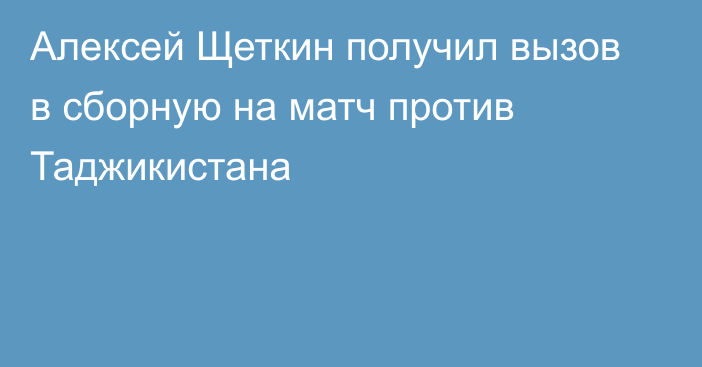 Алексей Щеткин получил вызов в сборную на матч против Таджикистана