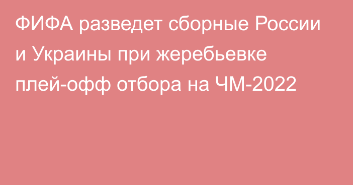 ФИФА разведет сборные России и Украины при жеребьевке плей-офф отбора на ЧМ-2022