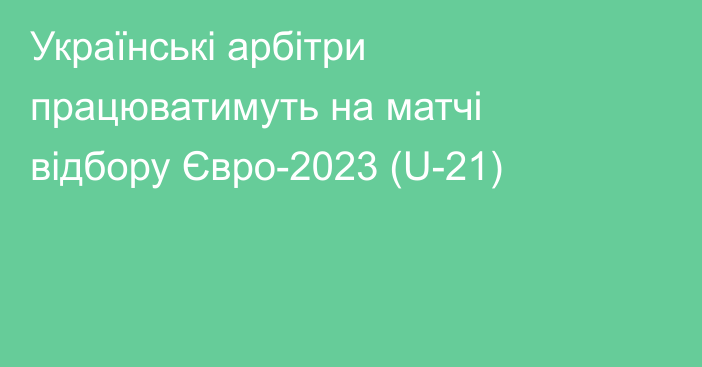 Українські арбітри працюватимуть на матчі відбору Євро-2023 (U-21)