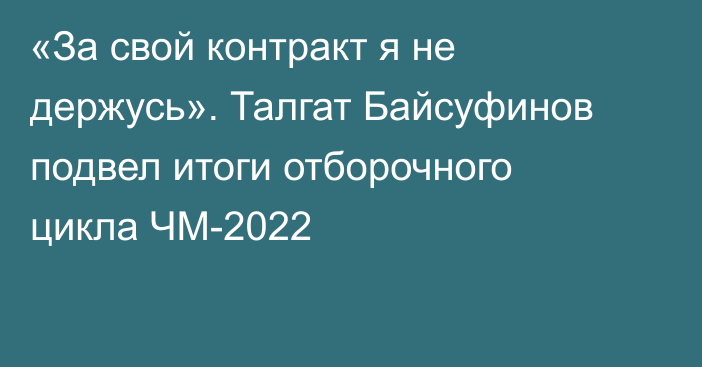 «За свой контракт я не держусь». Талгат Байсуфинов подвел итоги отборочного цикла ЧМ-2022