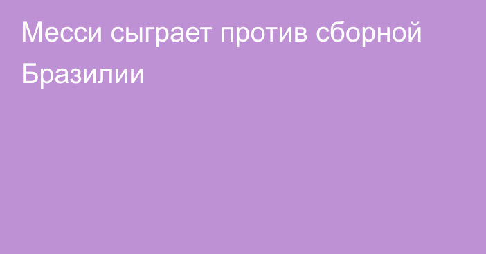 Месси сыграет против сборной Бразилии