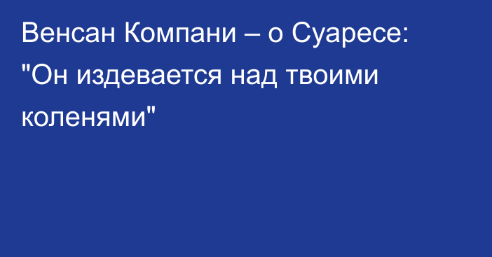 Венсан Компани – о Суаресе: 