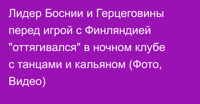 Лидер Боснии и Герцеговины перед игрой с Финляндией 