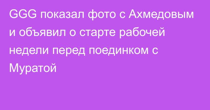 GGG показал фото с Ахмедовым и объявил о старте рабочей недели перед поединком с Муратой