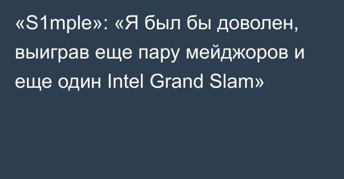 «S1mple»: «Я был бы доволен, выиграв еще пару мейджоров и еще один Intel Grand Slam»