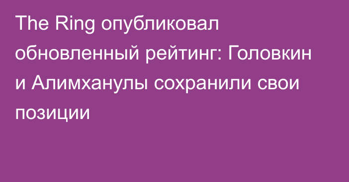 The Ring опубликовал обновленный рейтинг: Головкин и Алимханулы сохранили свои позиции