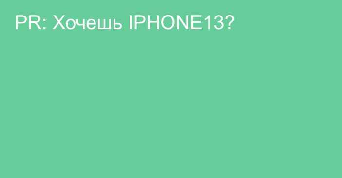 PR: Хочешь IPHONE13? 