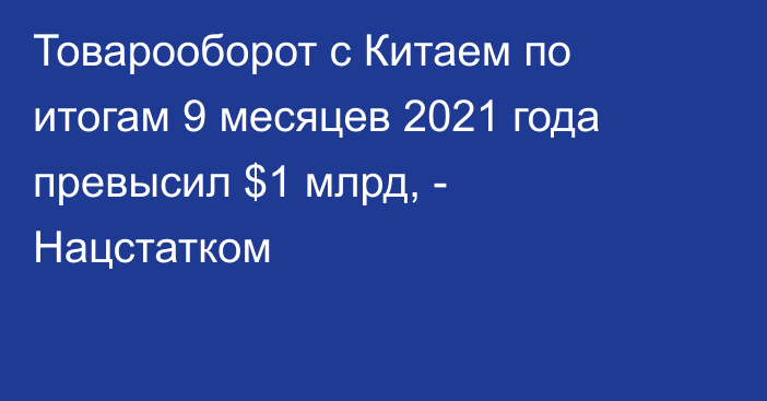 Товарооборот с Китаем по итогам 9 месяцев 2021 года превысил $1 млрд, - Нацстатком