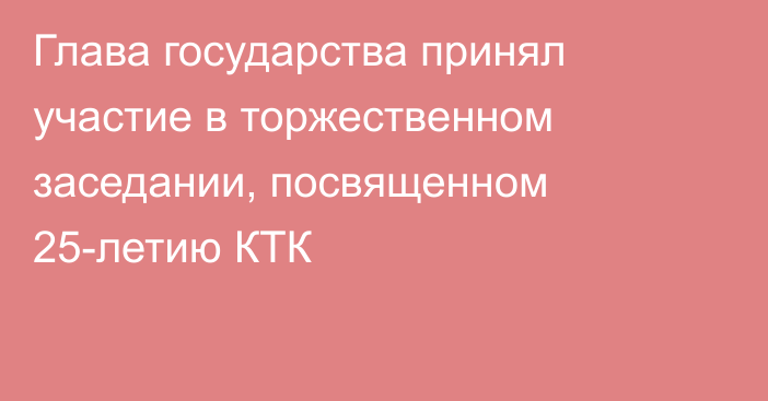 Глава государства принял участие в торжественном заседании, посвященном 25-летию КТК