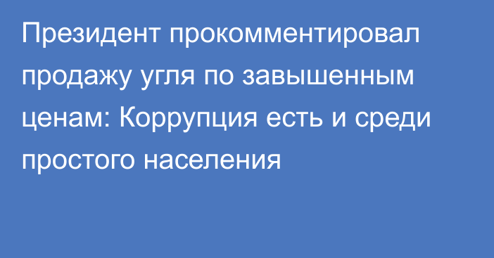 Президент прокомментировал продажу угля по завышенным ценам: Коррупция есть и среди простого населения