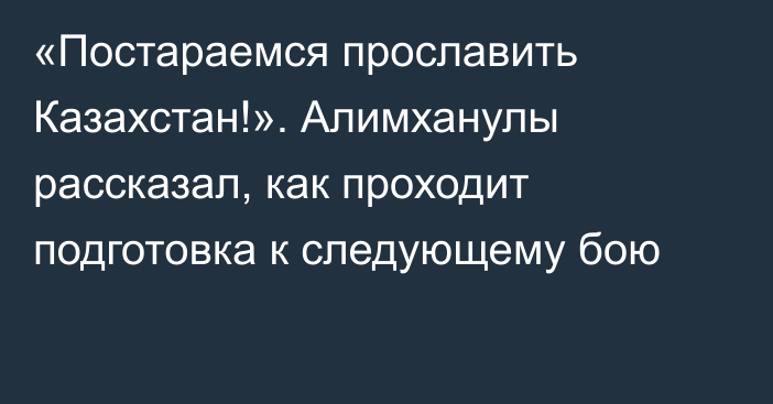 «Постараемся прославить Казахстан!». Алимханулы рассказал, как проходит подготовка к следующему бою