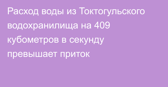 Расход воды из Токтогульского водохранилища на 409 кубометров в секунду превышает приток