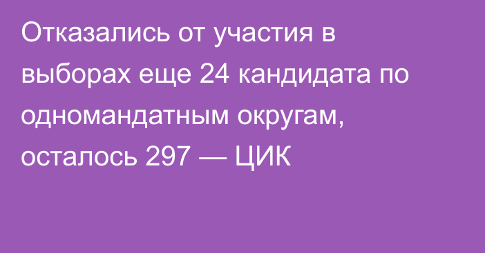 Отказались от участия в выборах еще 24 кандидата по одномандатным округам, осталось 297 — ЦИК