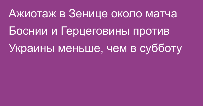 Ажиотаж в Зенице около матча Боснии и Герцеговины против Украины меньше, чем в субботу