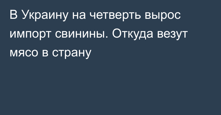 В Украину на четверть вырос импорт свинины. Откуда везут мясо в страну