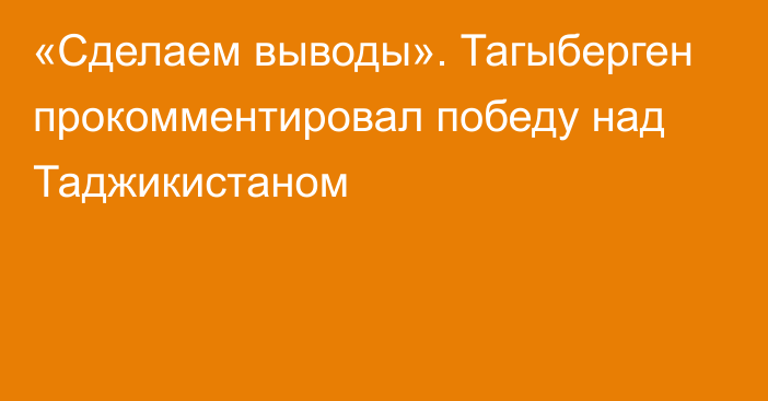 «Сделаем выводы». Тагыберген прокомментировал победу над Таджикистаном