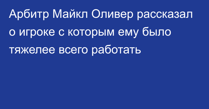 Арбитр Майкл Оливер рассказал о игроке с которым ему было тяжелее всего работать