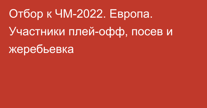 Отбор к ЧМ-2022. Европа. Участники плей-офф, посев и жеребьевка