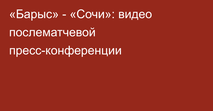 «Барыс» - «Сочи»: видео послематчевой пресс-конференции