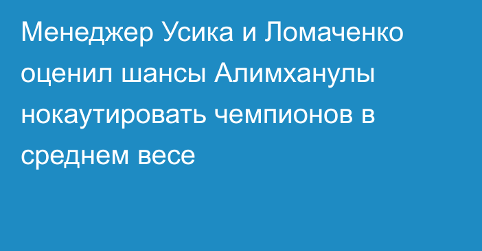 Менеджер Усика и Ломаченко оценил шансы Алимханулы нокаутировать чемпионов в среднем весе