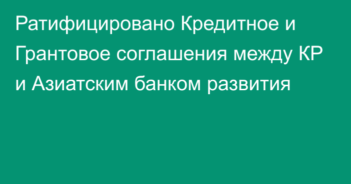 Ратифицировано Кредитное и Грантовое соглашения между КР и Азиатским банком развития