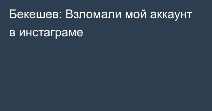 Бекешев: Взломали мой аккаунт в инстаграме