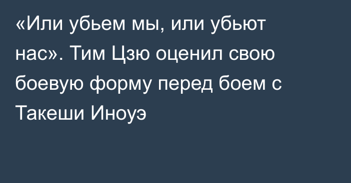 «Или убьем мы, или убьют нас». Тим Цзю оценил свою боевую форму перед боем с Такеши Иноуэ