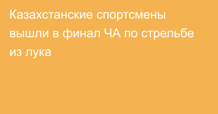 Казахстанские спортсмены вышли в финал ЧА по стрельбе из лука