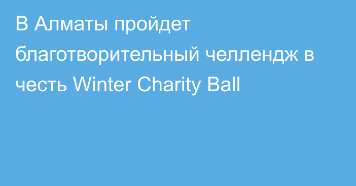 В Алматы пройдет благотворительный челлендж в честь Winter Charity Ball
