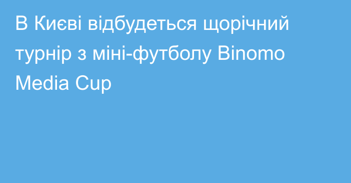 В Києві відбудеться щорічний турнір з міні-футболу Binomo Media Cup