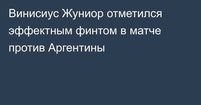 Винисиус Жуниор отметился эффектным финтом в матче против Аргентины