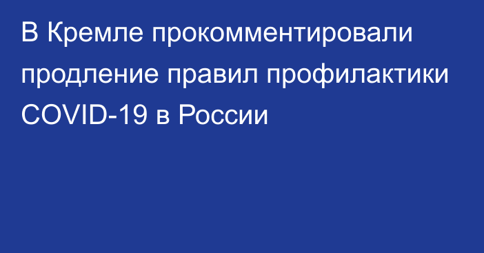 В Кремле прокомментировали продление правил профилактики COVID-19 в России