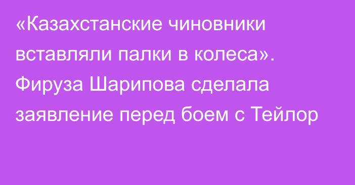 «Казахстанские чиновники вставляли палки в колеса». Фируза Шарипова сделала заявление перед боем с Тейлор