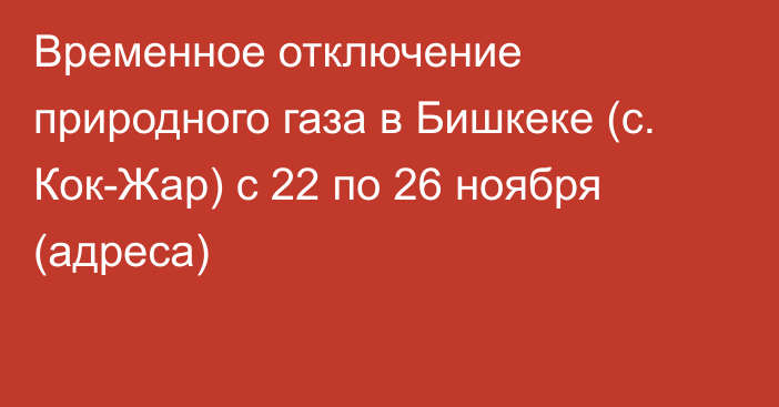 Временное отключение природного газа в Бишкеке (с. Кок-Жар) с 22 по 26 ноября (адреса)