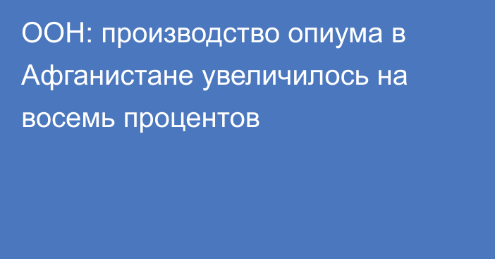 ООН: производство опиума в Афганистане увеличилось на восемь процентов