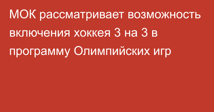 МОК рассматривает возможность включения хоккея 3 на 3 в программу Олимпийских игр