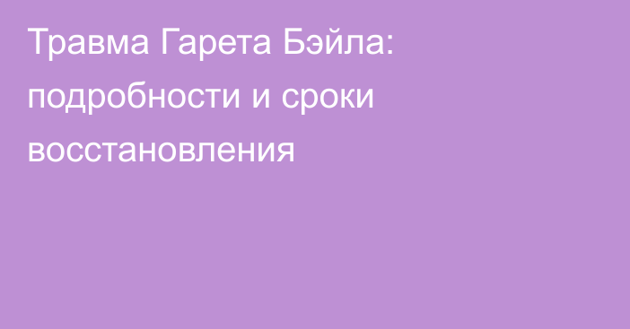 Травма Гарета Бэйла: подробности и сроки восстановления